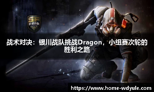 战术对决：银川战队挑战Dragon，小组赛次轮的胜利之路