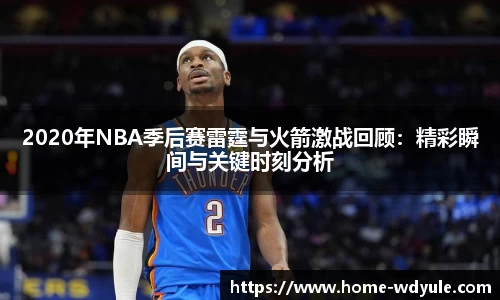 2020年NBA季后赛雷霆与火箭激战回顾:精彩瞬间与关键时刻分析